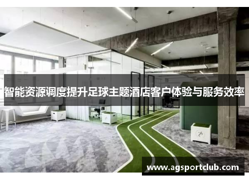 智能资源调度提升足球主题酒店客户体验与服务效率