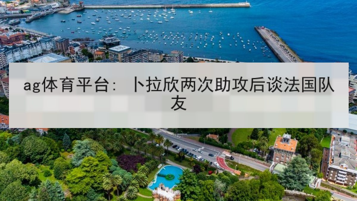 ag体育平台: 卜拉欣两次助攻后谈法国队友