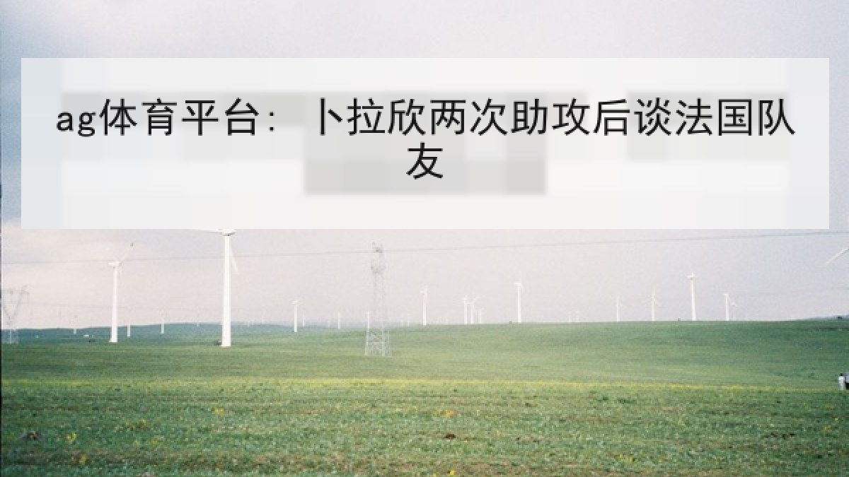 ag体育平台: 卜拉欣两次助攻后谈法国队友
