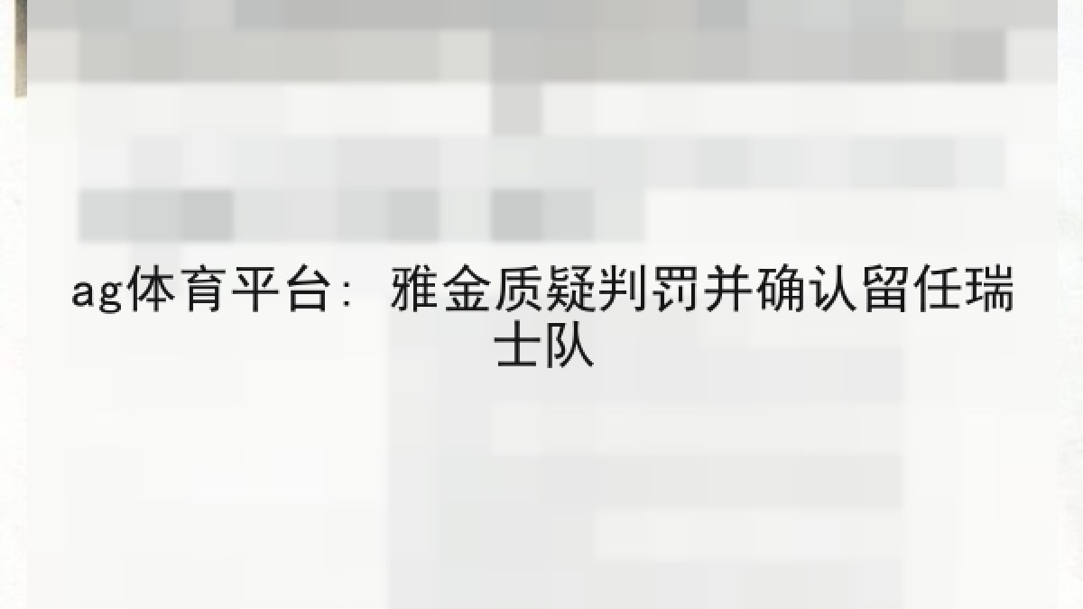 ag体育平台: 雅金质疑判罚并确认留任瑞士队