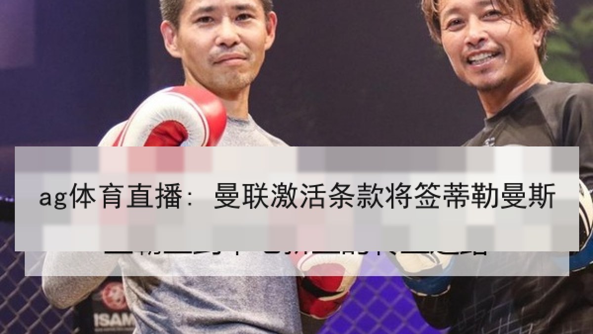 ag体育直播: 曼联激活条款将签蒂勒曼斯