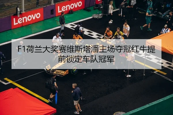 F1荷兰大奖赛维斯塔潘主场夺冠红牛提前锁定车队冠军