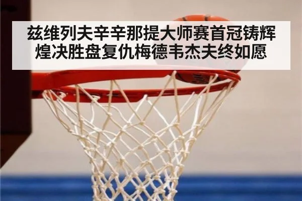 兹维列夫辛辛那提大师赛首冠铸辉煌决胜盘复仇梅德韦杰夫终如愿