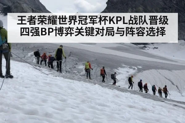 王者荣耀世界冠军杯KPL战队晋级四强BP博弈关键对局与阵容选择